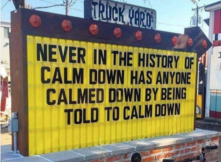 Never In The History of Calm Down Has Anyone Calmed Down by Being Told to Calm Down