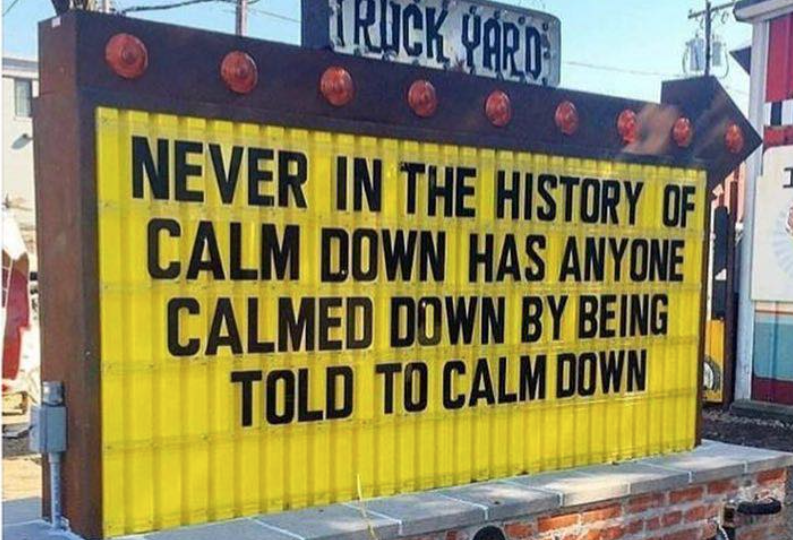 Never In The History of Calm Down Has Anyone Calmed Down by Being Told to Calm Down